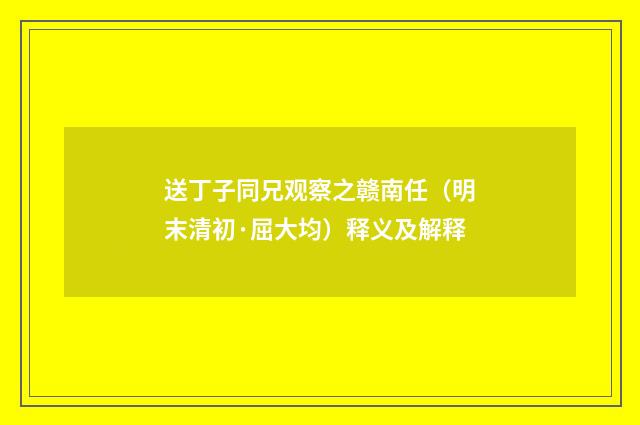 送丁子同兄观察之赣南任（明末清初·屈大均）释义及解释