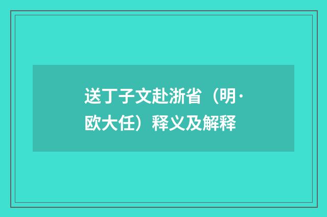 送丁子文赴浙省（明·欧大任）释义及解释