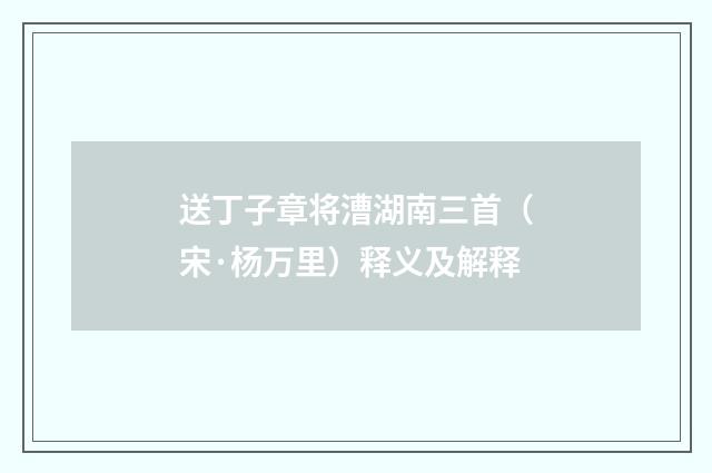 送丁子章将漕湖南三首（宋·杨万里）释义及解释