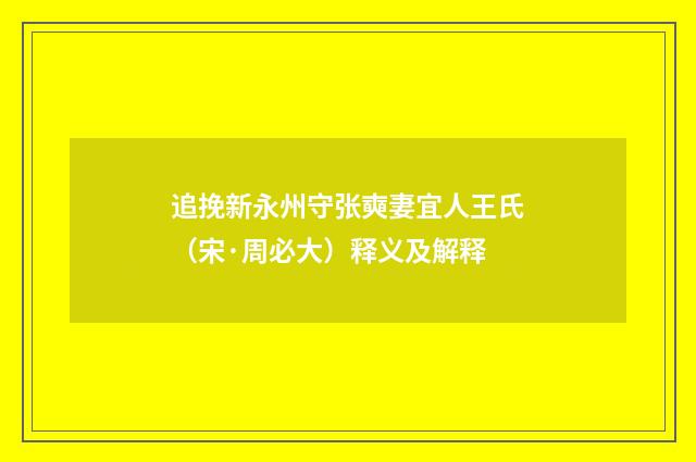 追挽新永州守张奭妻宜人王氏（宋·周必大）释义及解释