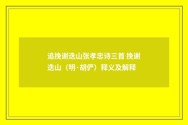 追挽谢迭山张孝忠诗三首 挽谢迭山（明·胡俨）释义及解释