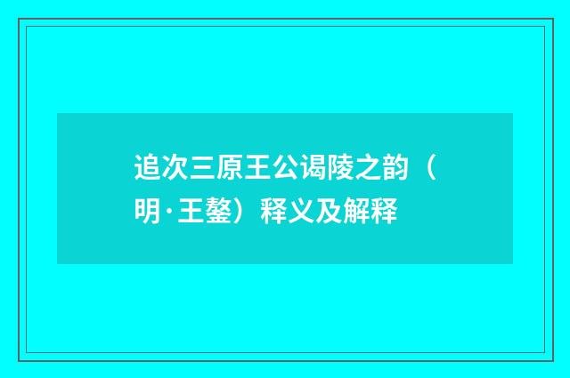 追次三原王公谒陵之韵（明·王鏊）释义及解释
