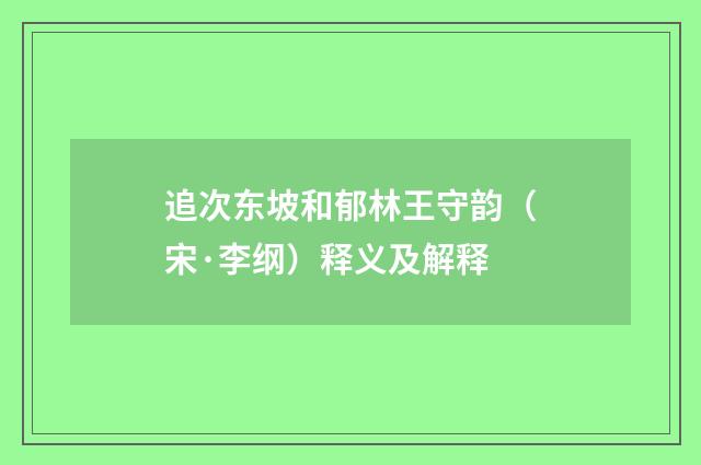 追次东坡和郁林王守韵（宋·李纲）释义及解释