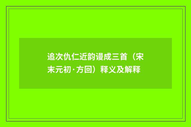 追次仇仁近韵谩成三首（宋末元初·方回）释义及解释