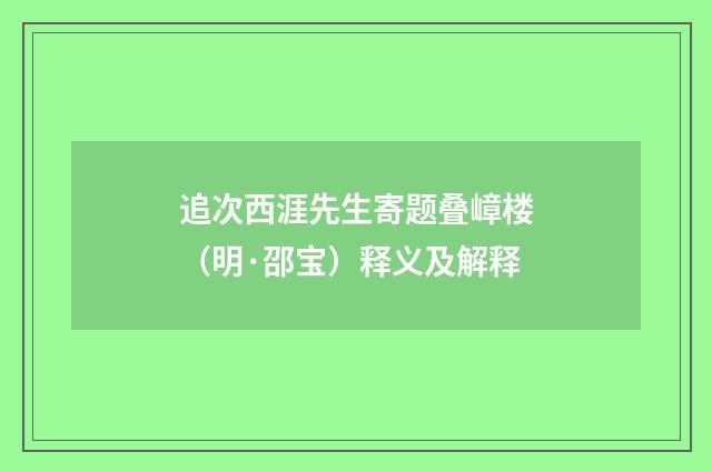 追次西涯先生寄题叠嶂楼（明·邵宝）释义及解释