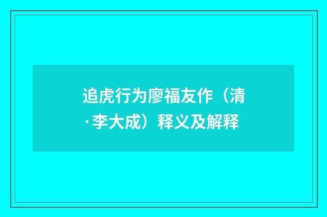 追虎行为廖福友作（清·李大成）释义及解释