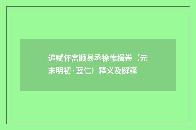 追赋怀富顺县丞徐惟楫卷（元末明初·蓝仁）释义及解释