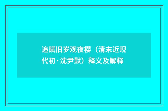 追赋旧岁观夜樱（清末近现代初·沈尹默）释义及解释