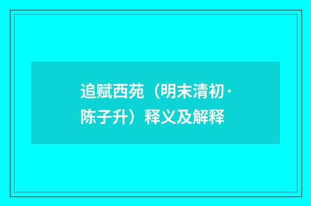 追赋西苑（明末清初·陈子升）释义及解释