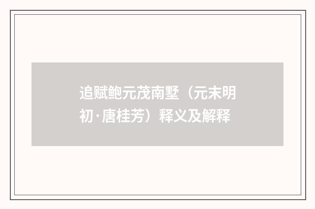 追赋鲍元茂南墅（元末明初·唐桂芳）释义及解释