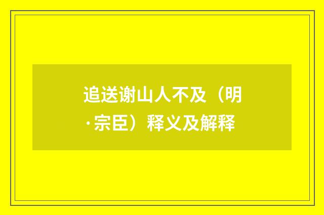 追送谢山人不及（明·宗臣）释义及解释