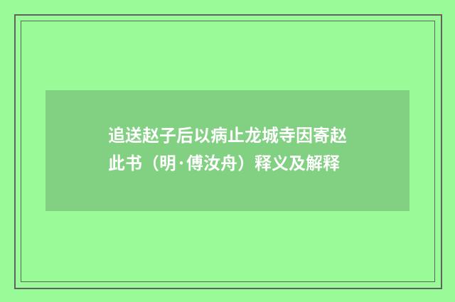 追送赵子后以病止龙城寺因寄赵此书（明·傅汝舟）释义及解释