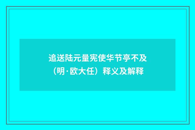 追送陆元量宪使华节亭不及（明·欧大任）释义及解释