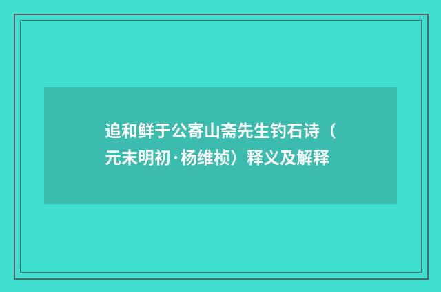 追和鲜于公寄山斋先生钓石诗（元末明初·杨维桢）释义及解释