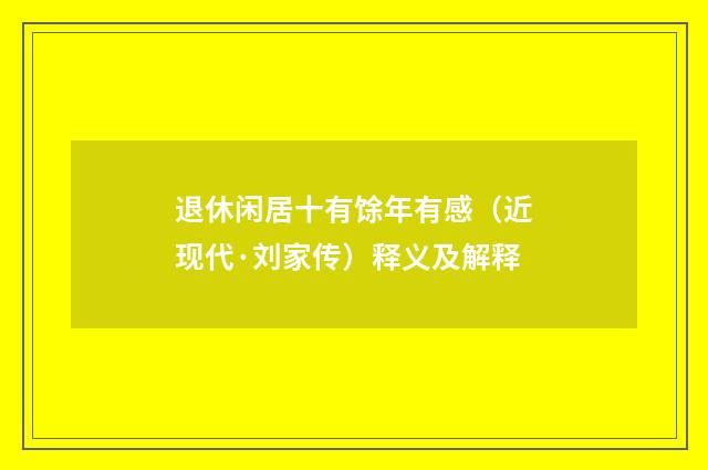 退休闲居十有馀年有感（近现代·刘家传）释义及解释