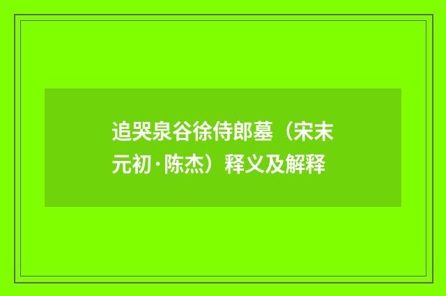 追哭泉谷徐侍郎墓（宋末元初·陈杰）释义及解释