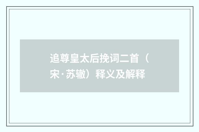 追尊皇太后挽词二首（宋·苏辙）释义及解释