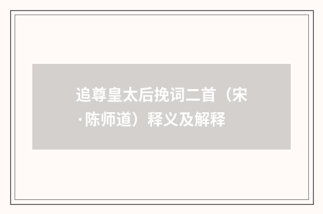 追尊皇太后挽词二首（宋·陈师道）释义及解释