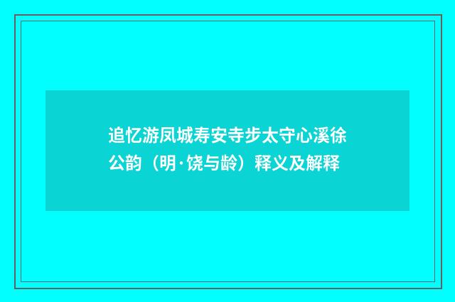 追忆游凤城寿安寺步太守心溪徐公韵（明·饶与龄）释义及解释