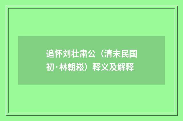 追怀刘壮肃公（清末民国初·林朝崧）释义及解释