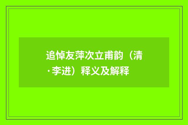 追悼友萍次立甫韵（清·李进）释义及解释