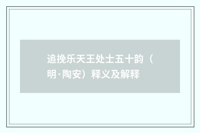 追挽乐天王处士五十韵（明·陶安）释义及解释