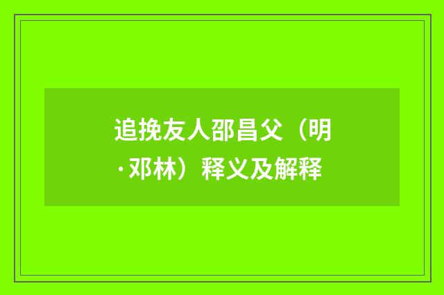 追挽友人邵昌父（明·邓林）释义及解释