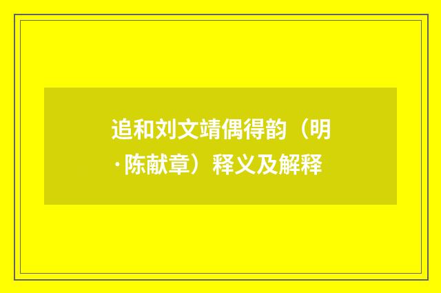 追和刘文靖偶得韵（明·陈献章）释义及解释