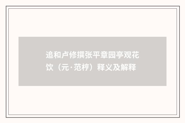 追和卢修撰张平章园亭观花饮（元·范梈）释义及解释