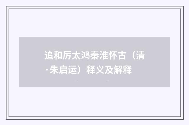 追和厉太鸿秦淮怀古（清·朱启运）释义及解释