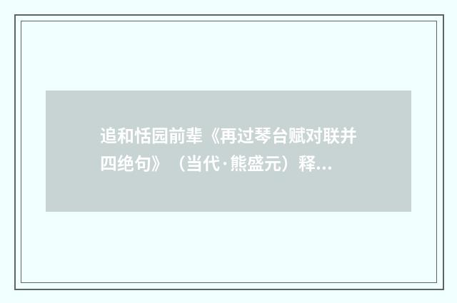 追和恬园前辈《再过琴台赋对联并四绝句》（当代·熊盛元）释义及解释