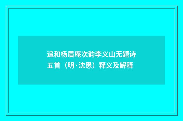 追和杨眉庵次韵李义山无题诗五首（明·沈愚）释义及解释