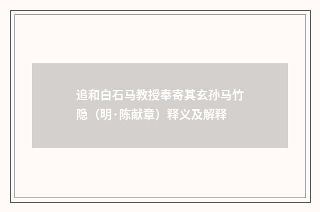 追和白石马教授奉寄其玄孙马竹隐（明·陈献章）释义及解释