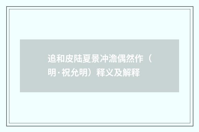 追和皮陆夏景冲澹偶然作（明·祝允明）释义及解释