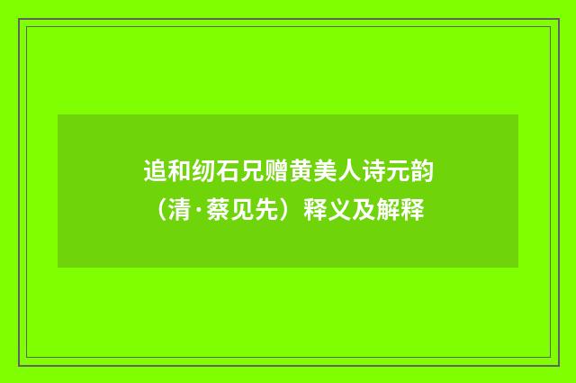 追和纫石兄赠黄美人诗元韵（清·蔡见先）释义及解释