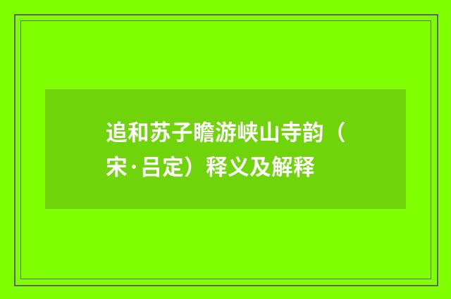 追和苏子瞻游峡山寺韵（宋·吕定）释义及解释