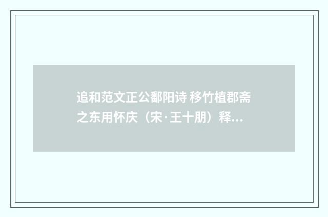 追和范文正公鄱阳诗 移竹植郡斋之东用怀庆（宋·王十朋）释义及解释