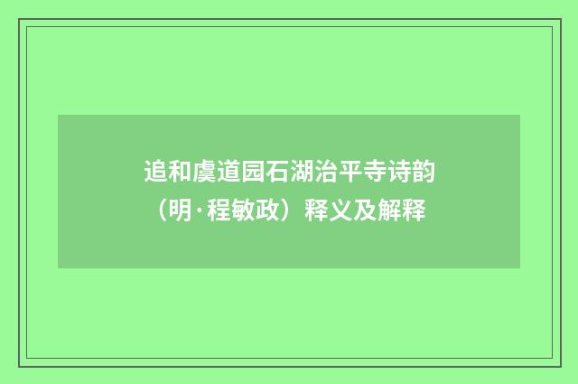 追和虞道园石湖治平寺诗韵（明·程敏政）释义及解释