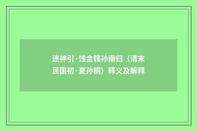 迷神引·饯金篯孙南归（清末民国初·夏孙桐）释义及解释