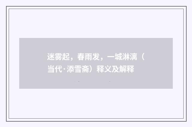 迷雾起，春雨发，一城淋漓（当代·添雪斋）释义及解释