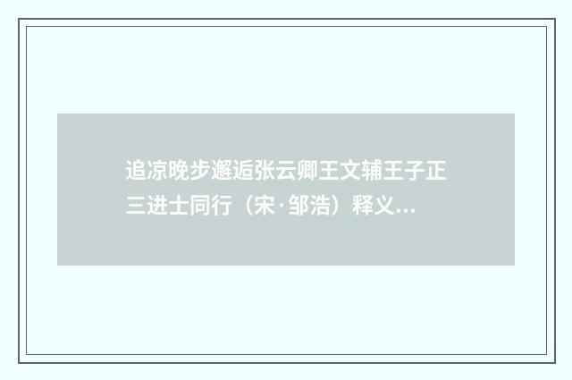 追凉晚步邂逅张云卿王文辅王子正三进士同行（宋·邹浩）释义及解释