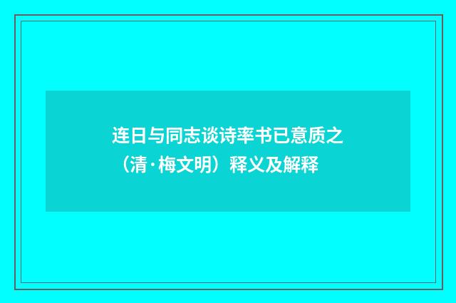 连日与同志谈诗率书已意质之（清·梅文明）释义及解释