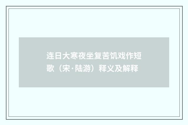 连日大寒夜坐复苦饥戏作短歌（宋·陆游）释义及解释