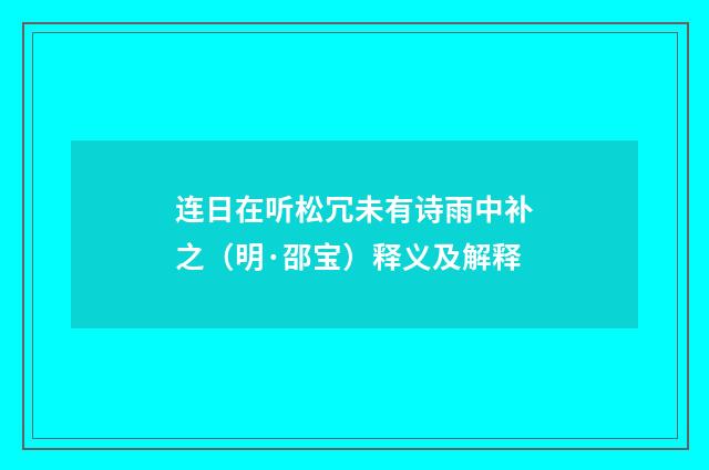 连日在听松冗未有诗雨中补之（明·邵宝）释义及解释