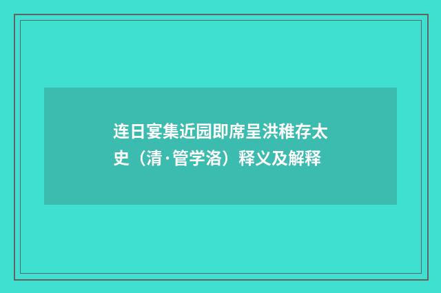 连日宴集近园即席呈洪稚存太史（清·管学洛）释义及解释