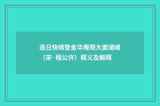 连日快晴登金华庵观大面诸峰（宋·程公许）释义及解释