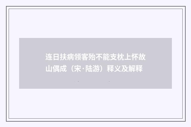 连日扶病领客殆不能支枕上怀故山偶成（宋·陆游）释义及解释
