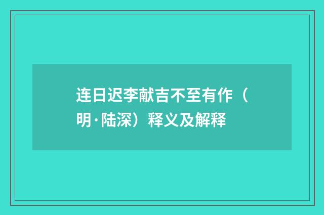 连日迟李献吉不至有作（明·陆深）释义及解释
