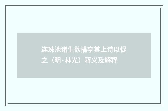 连珠池诸生欲搆亭其上诗以促之（明·林光）释义及解释