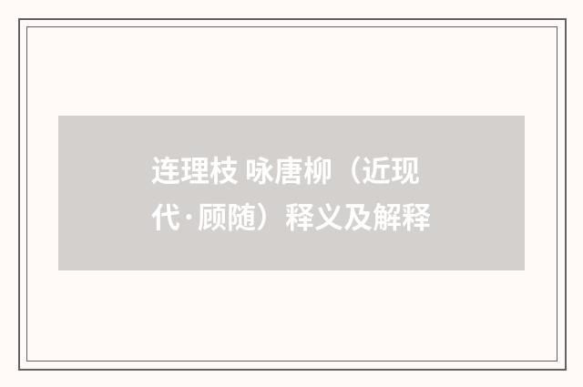 连理枝 咏唐柳（近现代·顾随）释义及解释